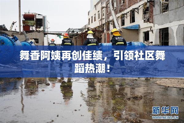 舞香阿姨再创佳绩，引领社区舞蹈热潮！
