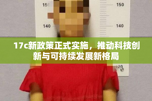 17c新政策正式实施，推动科技创新与可持续发展新格局