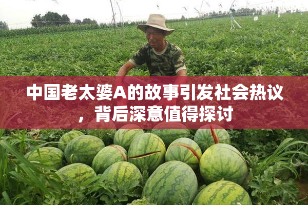 中国老太婆A的故事引发社会热议，背后深意值得探讨