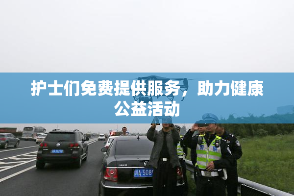 护士们免费提供服务，助力健康公益活动
