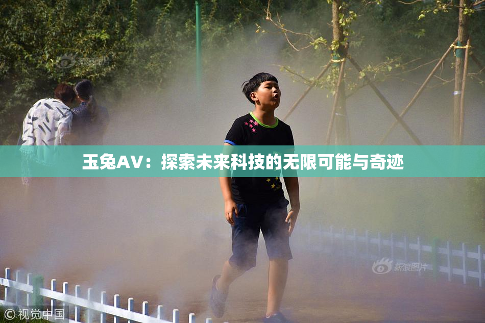 玉兔AV：探索未来科技的无限可能与奇迹
