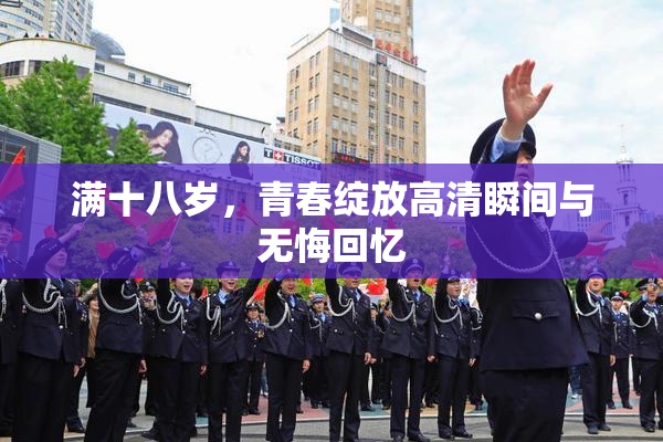 满十八岁，青春绽放高清瞬间与无悔回忆