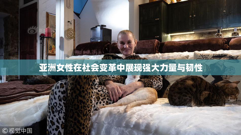 亚洲女性在社会变革中展现强大力量与韧性