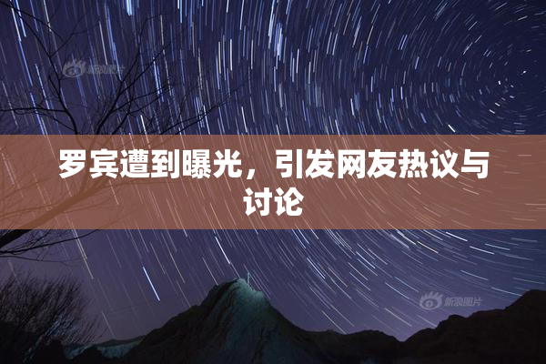 罗宾遭到曝光，引发网友热议与讨论