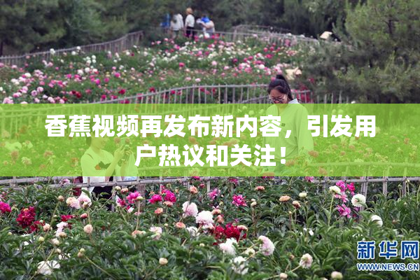 香蕉视频再发布新内容，引发用户热议和关注！