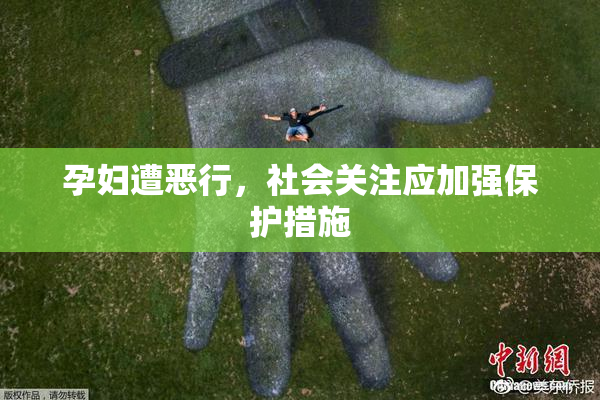 孕妇遭恶行，社会关注应加强保护措施