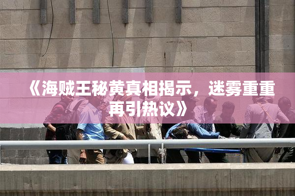 《海贼王秘黄真相揭示，迷雾重重再引热议》