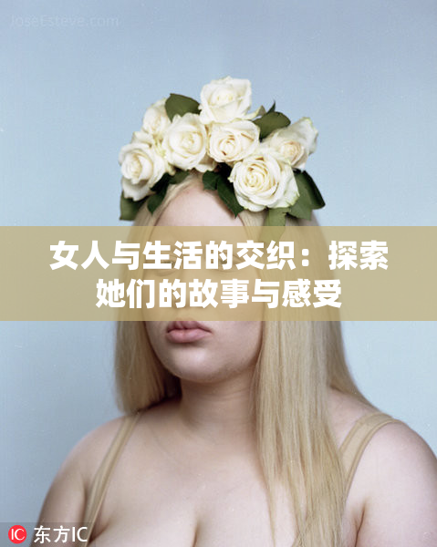 女人与生活的交织：探索她们的故事与感受