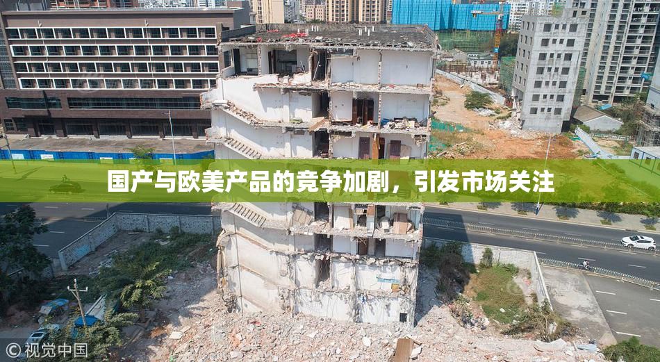 国产与欧美产品的竞争加剧，引发市场关注