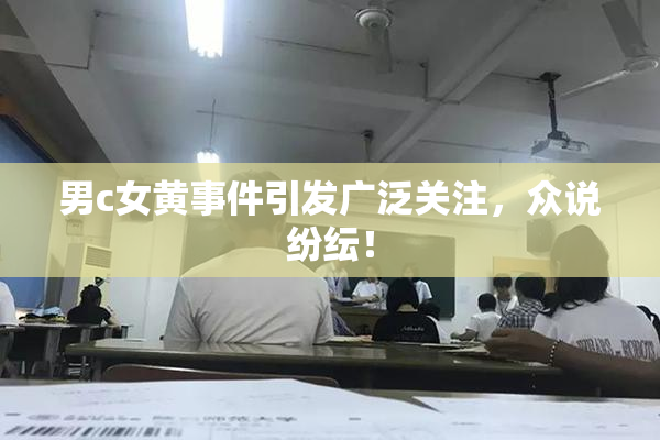 男c女黄事件引发广泛关注，众说纷纭！