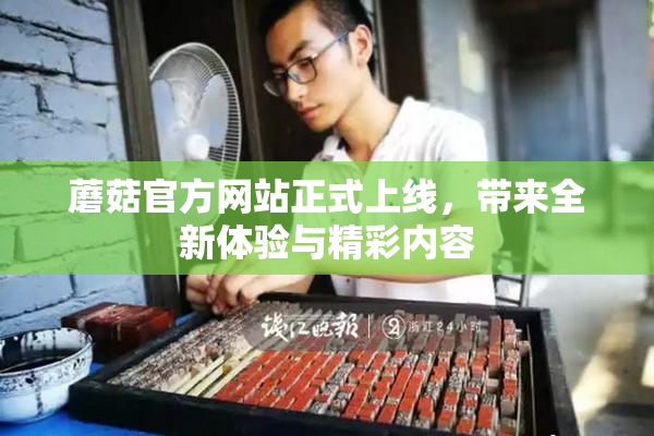 蘑菇官方网站正式上线，带来全新体验与精彩内容
