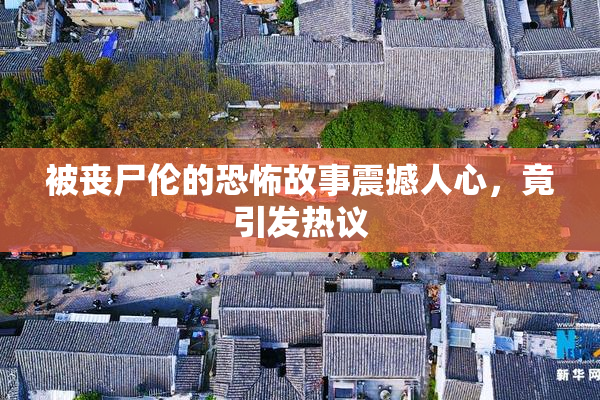 被丧尸伦的恐怖故事震撼人心，竟引发热议