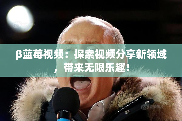 β蓝莓视频：探索视频分享新领域，带来无限乐趣！