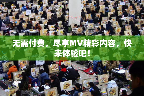 无需付费，尽享MV精彩内容，快来体验吧！
