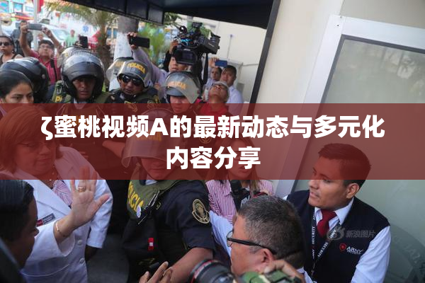 ζ蜜桃视频A的最新动态与多元化内容分享