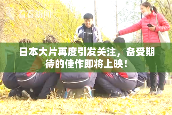 日本大片再度引发关注，备受期待的佳作即将上映！