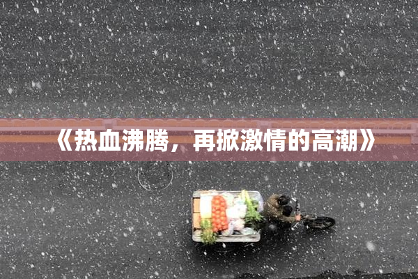 《热血沸腾，再掀激情的高潮》