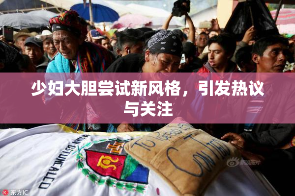 少妇大胆尝试新风格，引发热议与关注