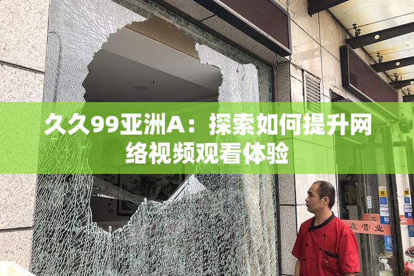 久久99亚洲A：探索如何提升网络视频观看体验