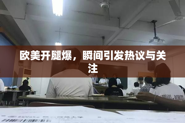 欧美开腿爆，瞬间引发热议与关注