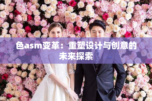 色asm变革：重塑设计与创意的未来探索
