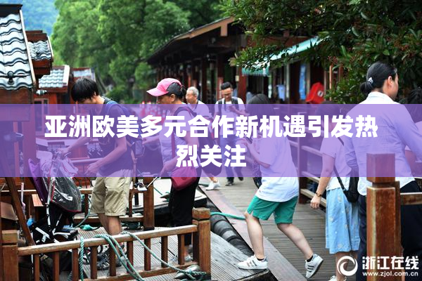 亚洲欧美多元合作新机遇引发热烈关注