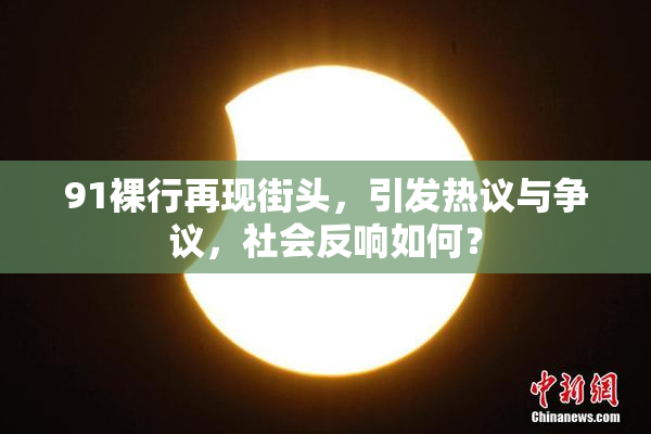 91裸行再现街头，引发热议与争议，社会反响如何？
