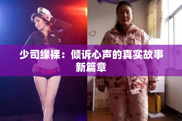 少司缘裸：倾诉心声的真实故事新篇章