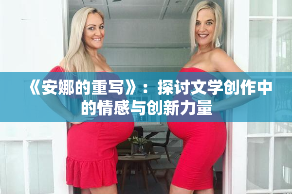 《安娜的重写》：探讨文学创作中的情感与创新力量