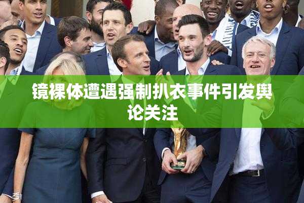 镜裸体遭遇强制扒衣事件引发舆论关注