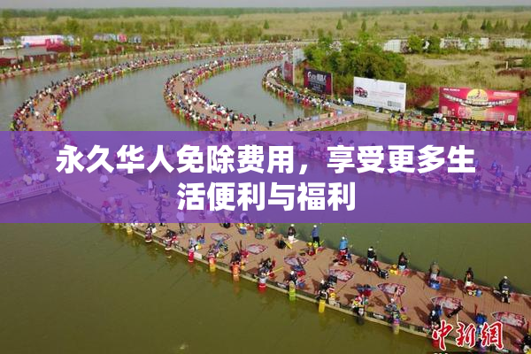 永久华人免除费用，享受更多生活便利与福利