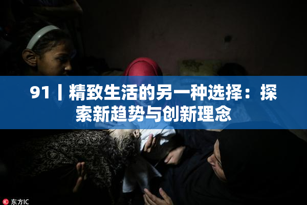 91丨精致生活的另一种选择：探索新趋势与创新理念