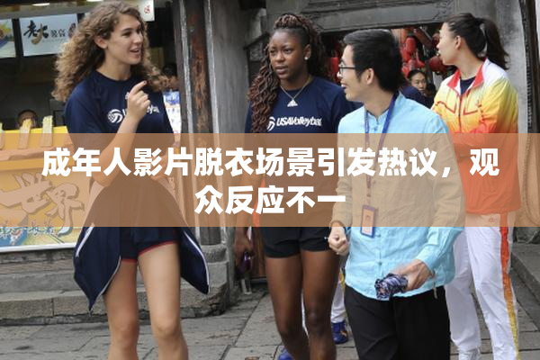 成年人影片脱衣场景引发热议，观众反应不一