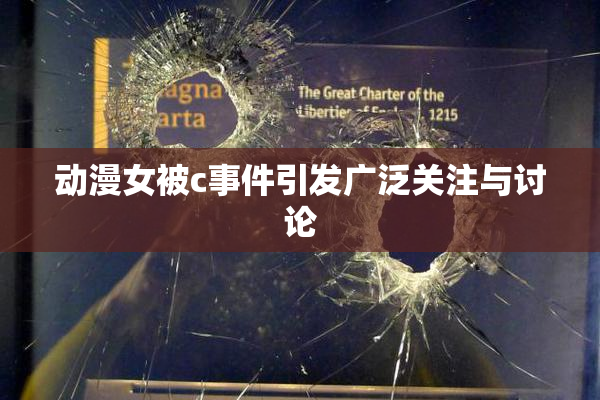 动漫女被c事件引发广泛关注与讨论