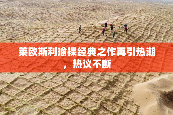 莱欧斯利瑜裸经典之作再引热潮，热议不断