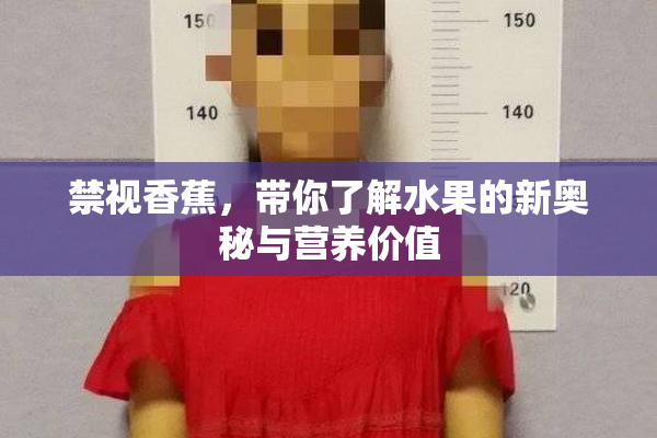 禁视香蕉，带你了解水果的新奥秘与营养价值