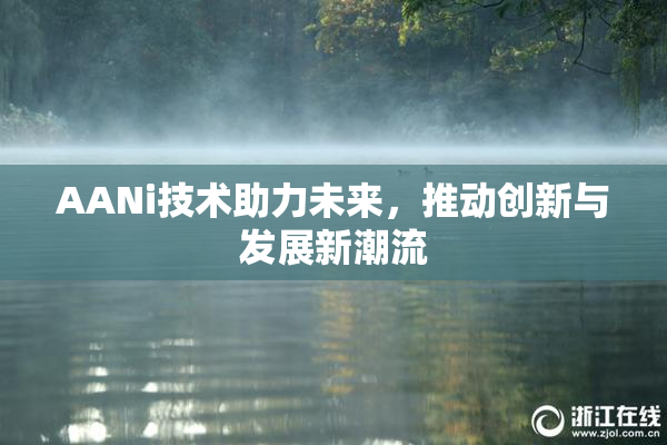 AANi技术助力未来，推动创新与发展新潮流
