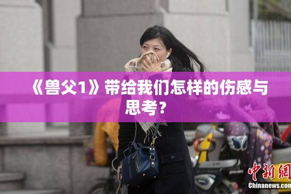 《兽父1》带给我们怎样的伤感与思考？