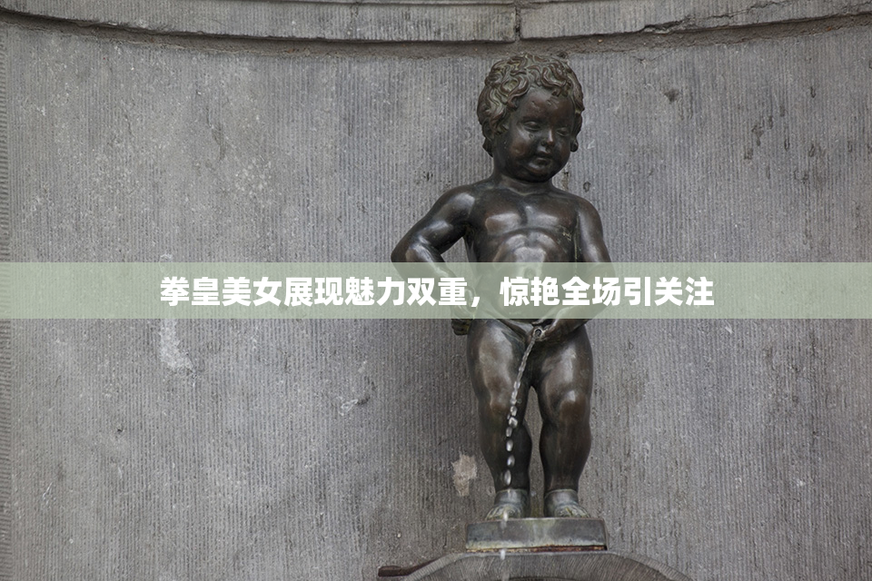 拳皇美女展现魅力双重，惊艳全场引关注