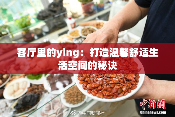客厅里的ying：打造温馨舒适生活空间的秘诀