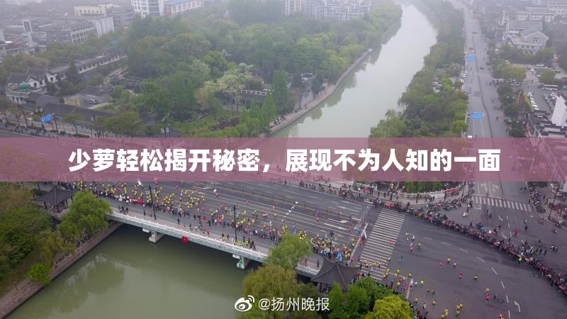 少萝轻松揭开秘密，展现不为人知的一面