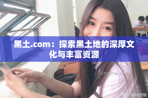 黑土.com：探索黑土地的深厚文化与丰富资源
