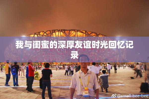 我与闺蜜的深厚友谊时光回忆记录