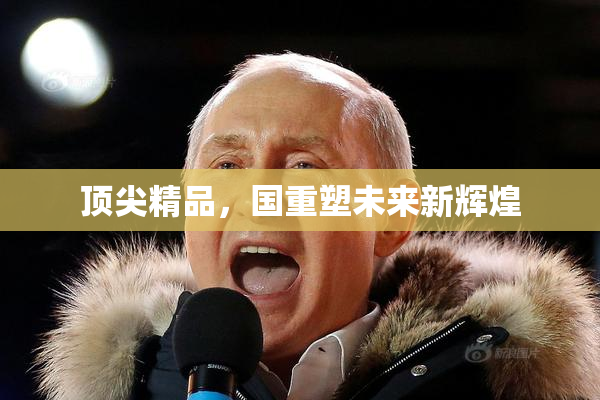 顶尖精品，国重塑未来新辉煌