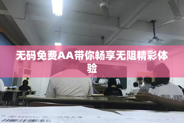 无码免费AA带你畅享无阻精彩体验