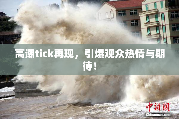 高潮tick再现，引爆观众热情与期待！