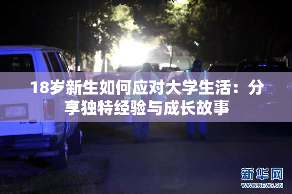 18岁新生如何应对大学生活：分享独特经验与成长故事