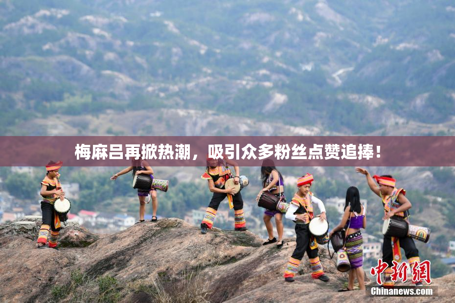 梅麻吕再掀热潮，吸引众多粉丝点赞追捧！