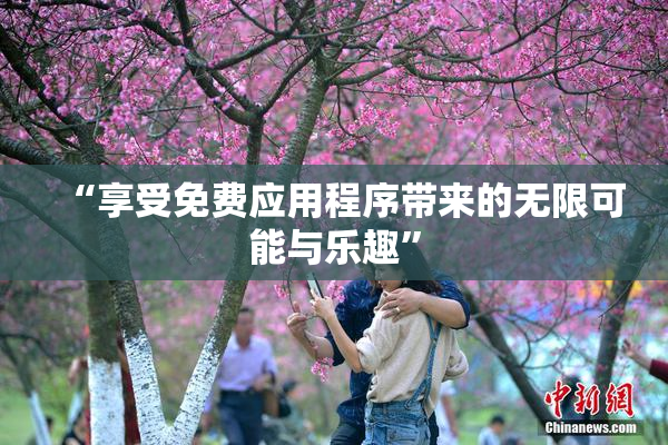 “享受免费应用程序带来的无限可能与乐趣”
