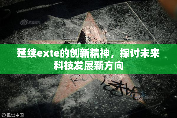 延续exte的创新精神，探讨未来科技发展新方向